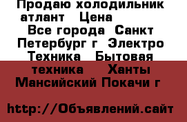 Продаю холодильник атлант › Цена ­ 5 500 - Все города, Санкт-Петербург г. Электро-Техника » Бытовая техника   . Ханты-Мансийский,Покачи г.